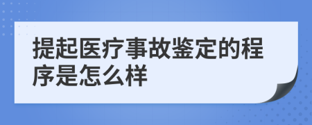 提起医疗事故鉴定的程序是怎么样