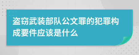 盗窃武装部队公文罪的犯罪构成要件应该是什么