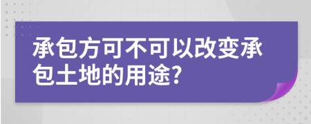 承包方可不可以改变承包土地的用途?