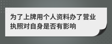 为了上牌用个人资料办了营业执照对自身是否有影响