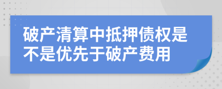 破产清算中抵押债权是不是优先于破产费用	