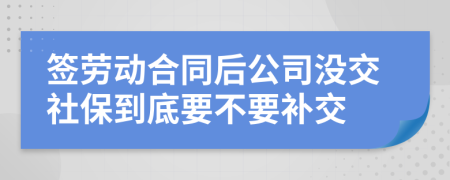 签劳动合同后公司没交社保到底要不要补交