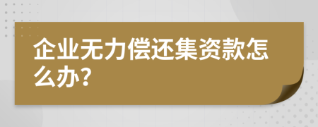 企业无力偿还集资款怎么办？