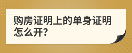 购房证明上的单身证明怎么开？