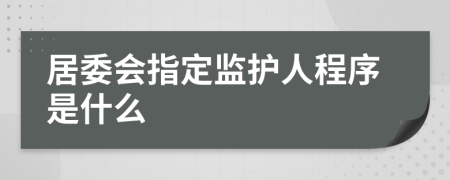 居委会指定监护人程序是什么