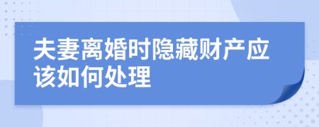 夫妻离婚时隐藏财产应该如何处理