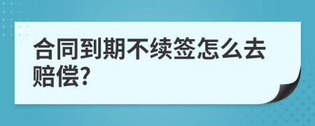 合同到期不续签怎么去赔偿?