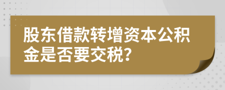 股东借款转增资本公积金是否要交税？