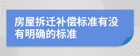 房屋拆迁补偿标准有没有明确的标准