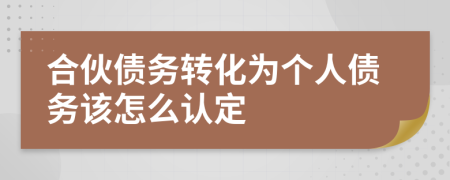 合伙债务转化为个人债务该怎么认定