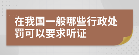 在我国一般哪些行政处罚可以要求听证