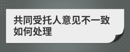 共同受托人意见不一致如何处理