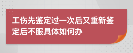 工伤先鉴定过一次后又重新鉴定后不服具体如何办