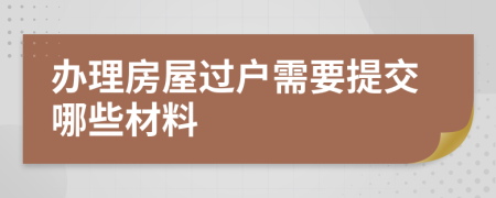 办理房屋过户需要提交哪些材料