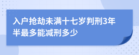 入户抢劫未满十七岁判刑3年半最多能减刑多少