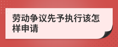 劳动争议先予执行该怎样申请