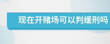 现在开赌场可以判缓刑吗