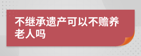 不继承遗产可以不赡养老人吗
