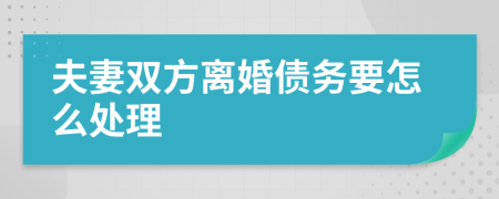 夫妻双方离婚债务要怎么处理