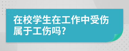 在校学生在工作中受伤属于工伤吗?