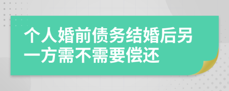 个人婚前债务结婚后另一方需不需要偿还
