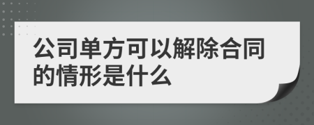 公司单方可以解除合同的情形是什么