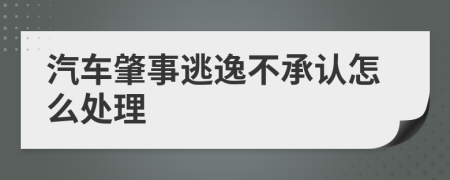 汽车肇事逃逸不承认怎么处理