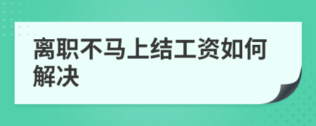 离职不马上结工资如何解决