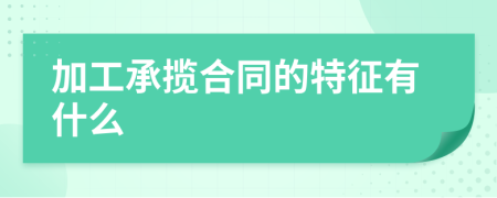 加工承揽合同的特征有什么