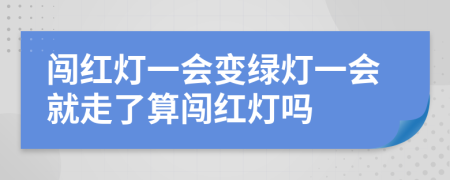 闯红灯一会变绿灯一会就走了算闯红灯吗