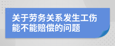 关于劳务关系发生工伤能不能赔偿的问题