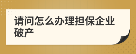 请问怎么办理担保企业破产