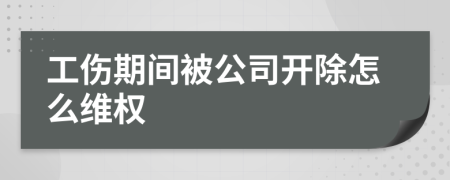 工伤期间被公司开除怎么维权