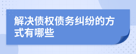 解决债权债务纠纷的方式有哪些