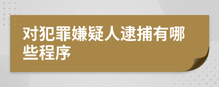 对犯罪嫌疑人逮捕有哪些程序