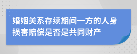 婚姻关系存续期间一方的人身损害赔偿是否是共同财产