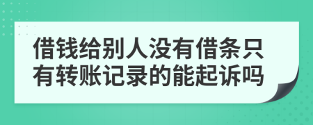 借钱给别人没有借条只有转账记录的能起诉吗