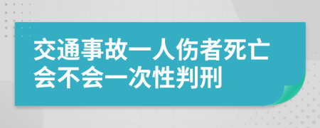 交通事故一人伤者死亡会不会一次性判刑