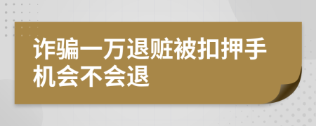 诈骗一万退赃被扣押手机会不会退