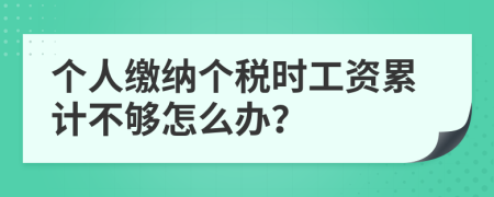 个人缴纳个税时工资累计不够怎么办？