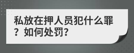 私放在押人员犯什么罪？如何处罚？