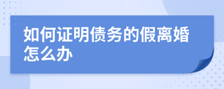 如何证明债务的假离婚怎么办