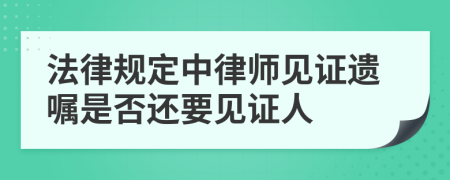 法律规定中律师见证遗嘱是否还要见证人