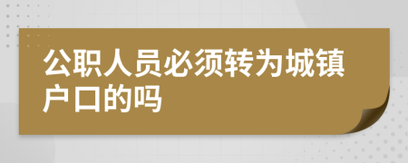 公职人员必须转为城镇户口的吗