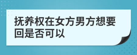 抚养权在女方男方想要回是否可以