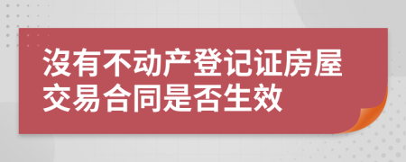 沒有不动产登记证房屋交易合同是否生效