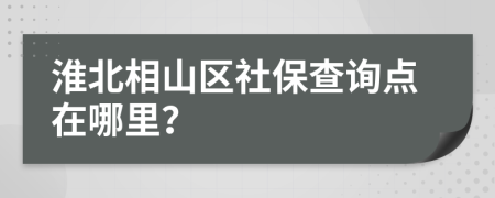 淮北相山区社保查询点在哪里？