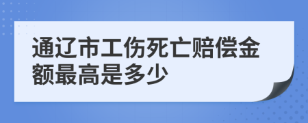 通辽市工伤死亡赔偿金额最高是多少