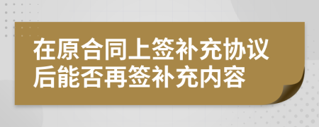 在原合同上签补充协议后能否再签补充内容