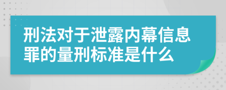 刑法对于泄露内幕信息罪的量刑标准是什么